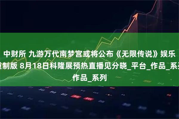 中财所 九游万代南梦宫或将公布《无限传说》娱乐重制版 8月18日科隆展预热直播见分晓_平台_作品_系列