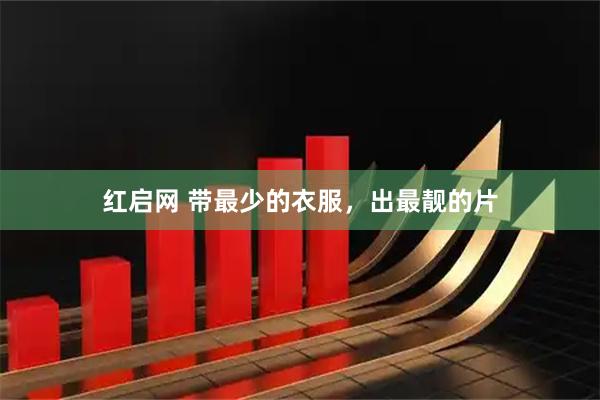 红启网 带最少的衣服，出最靓的片