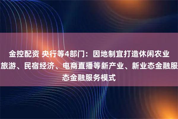 金控配资 央行等4部门：因地制宜打造休闲农业、乡村旅游、民宿经济、电商直播等新产业、新业态金融服务模式