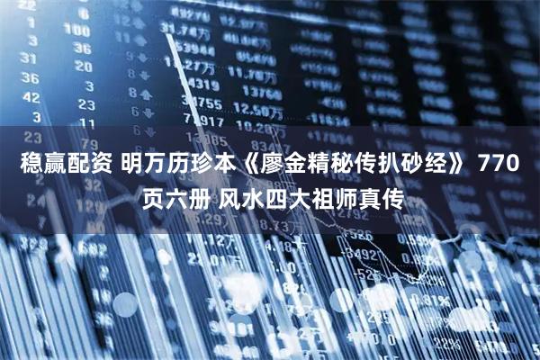 稳赢配资 明万历珍本《廖金精秘传扒砂经》 770 页六册 风水四大祖师真传