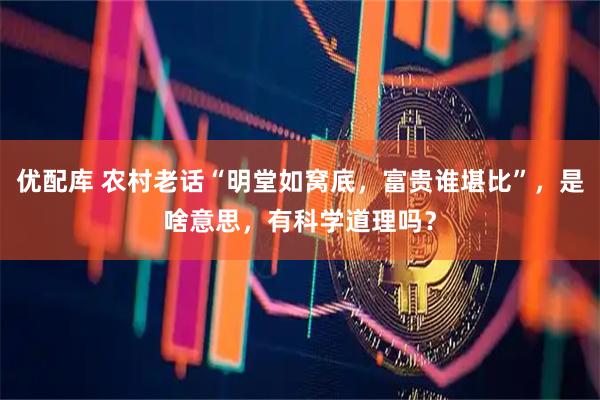 优配库 农村老话“明堂如窝底,富贵谁堪比”,是啥意思,有科学道理吗?